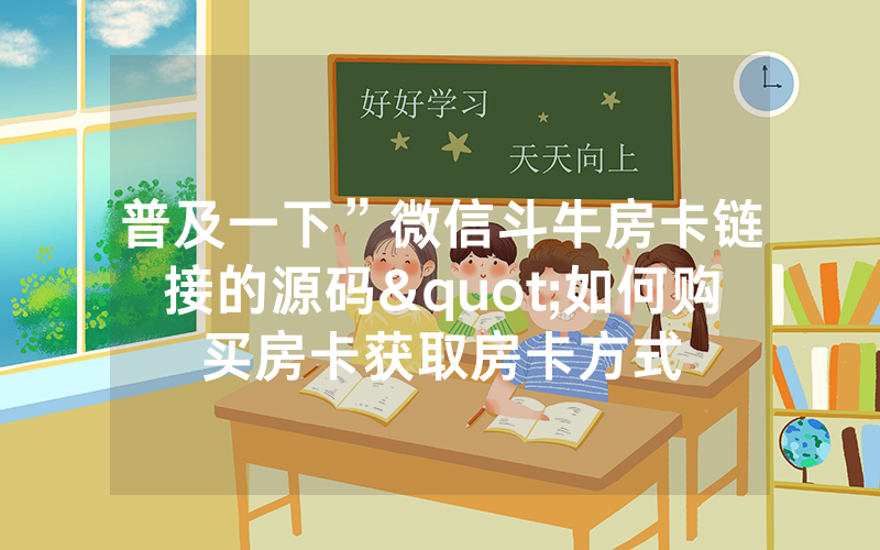 普及一下”微信斗牛房卡链接的源码"如何购买房卡获取房卡方式
