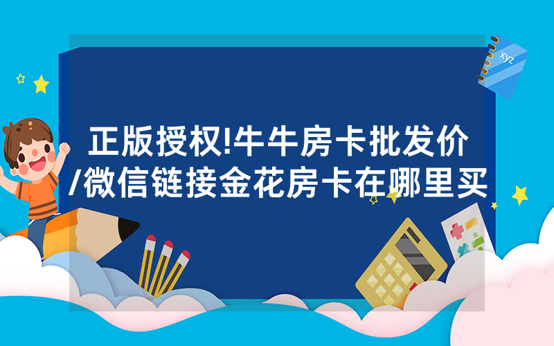 正版授权!牛牛房卡批发价/微信链接金花房卡在哪里买
