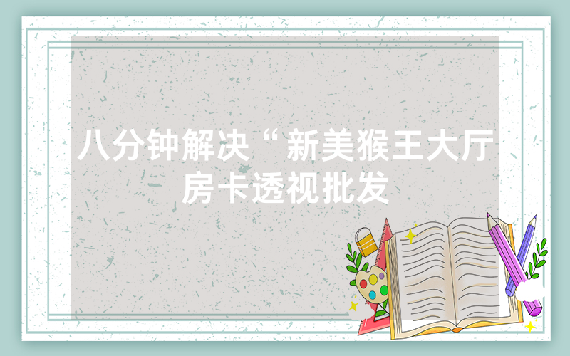 八分钟解决“新美猴王大厅房卡透视批发