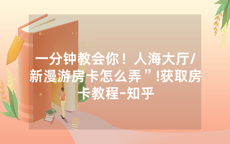 一分钟教会你！人海大厅/新漫游房卡怎么弄”!获取房卡教程-知乎