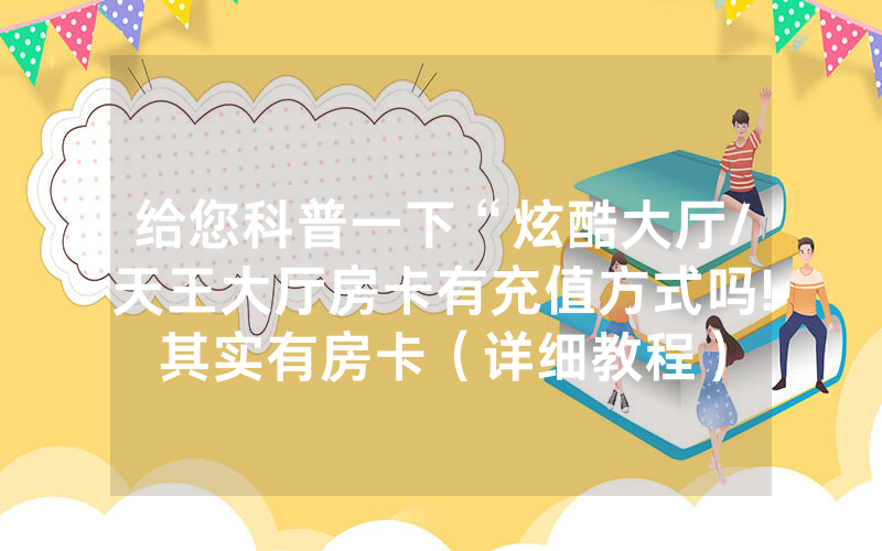 给您科普一下“炫酷大厅/天王大厅房卡有充值方式吗!其实有房卡（详细教程）