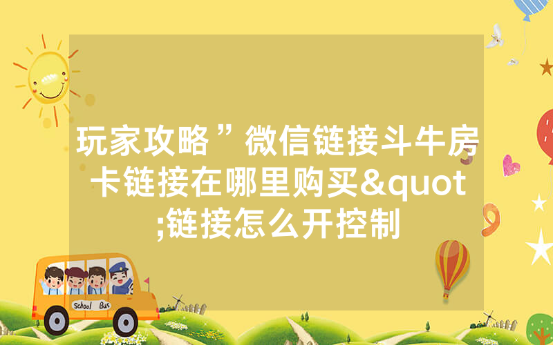 玩家攻略”微信链接斗牛房卡链接在哪里购买"链接怎么开控制