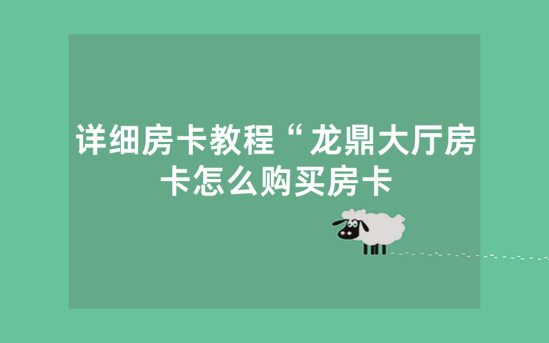 详细房卡教程“龙鼎大厅房卡怎么购买房卡