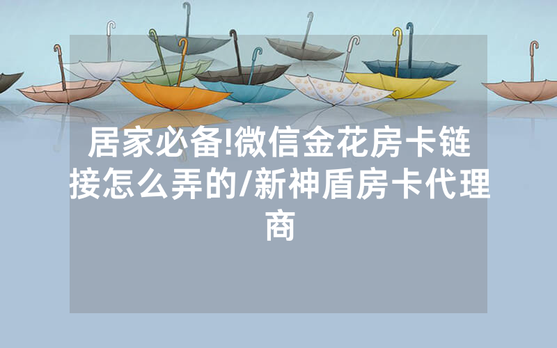 居家必备!微信金花房卡链接怎么弄的/新神盾房卡代理商