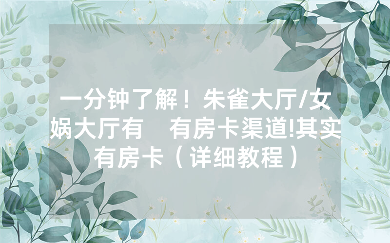一分钟了解！朱雀大厅/女娲大厅有沒有房卡渠道!其实有房卡（详细教程）