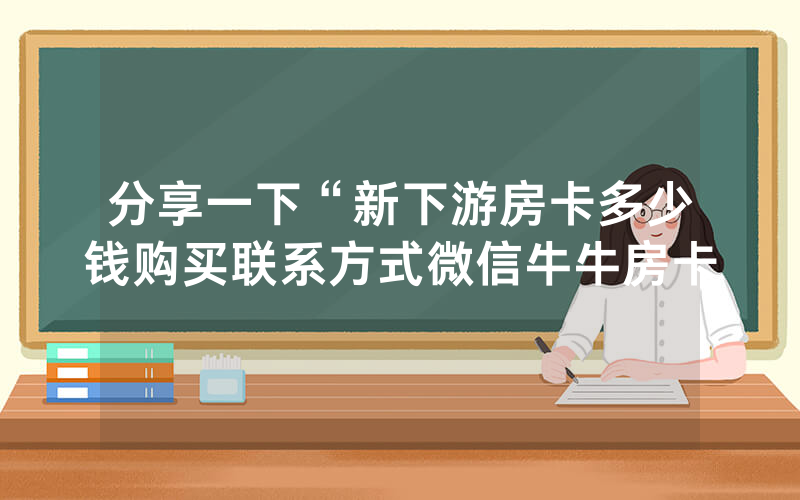 分享一下“新下游房卡多少钱购买联系方式微信牛牛房卡