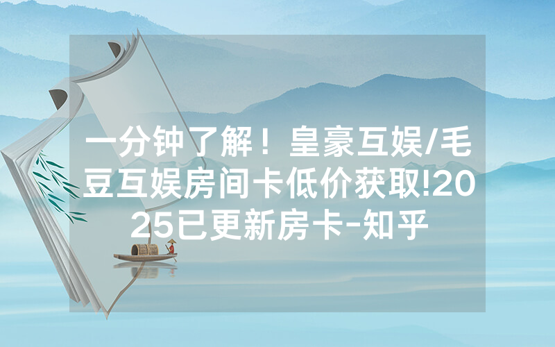 一分钟了解！皇豪互娱/毛豆互娱房间卡低价获取!2025已更新房卡-知乎
