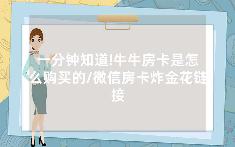 一分钟知道!牛牛房卡是怎么购买的/微信房卡炸金花链接