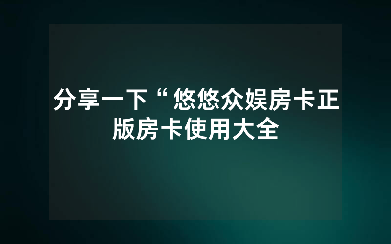 分享一下“悠悠众娱房卡正版房卡使用大全