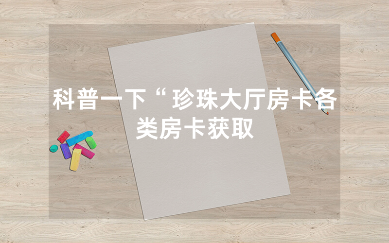 科普一下“珍珠大厅房卡各类房卡获取
