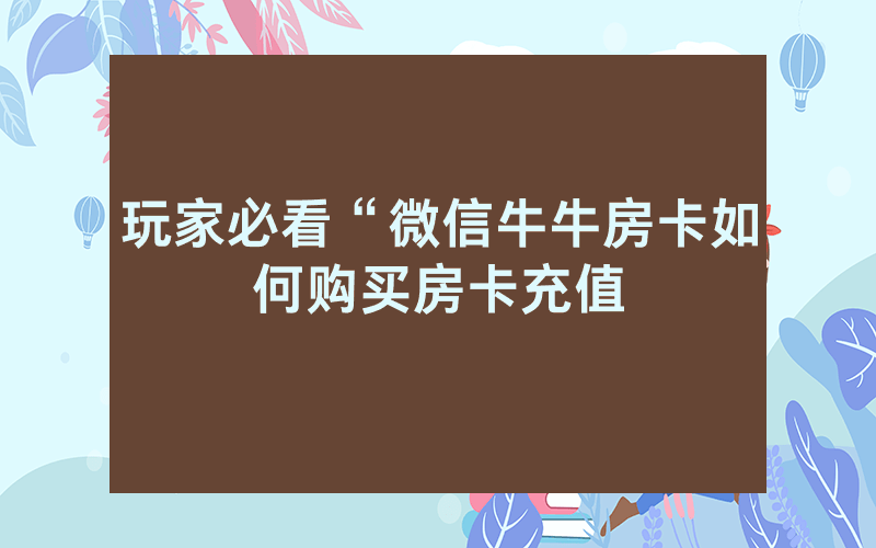 玩家必看“微信牛牛房卡如何购买房卡充值