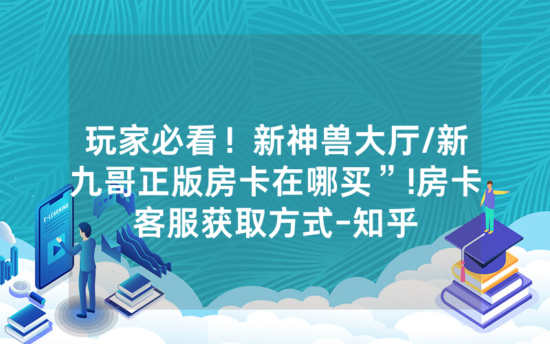 玩家必看！新神兽大厅/新九哥正版房卡在哪买”!房卡客服获取方式-知乎