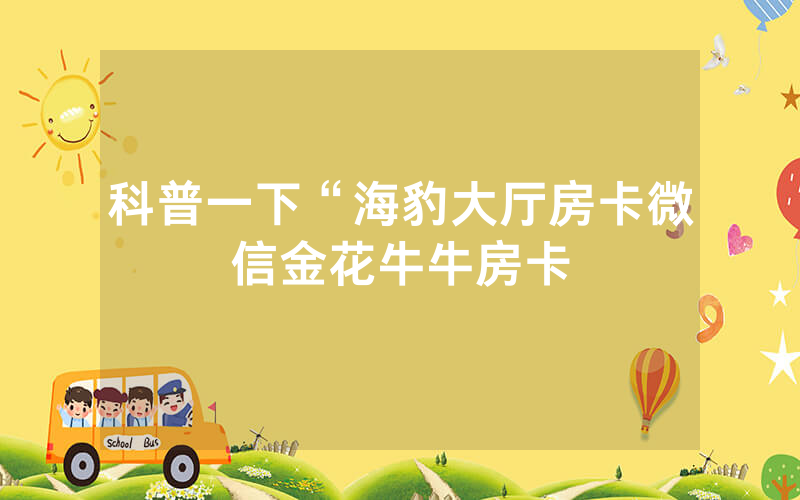 科普一下“海豹大厅房卡微信金花牛牛房卡