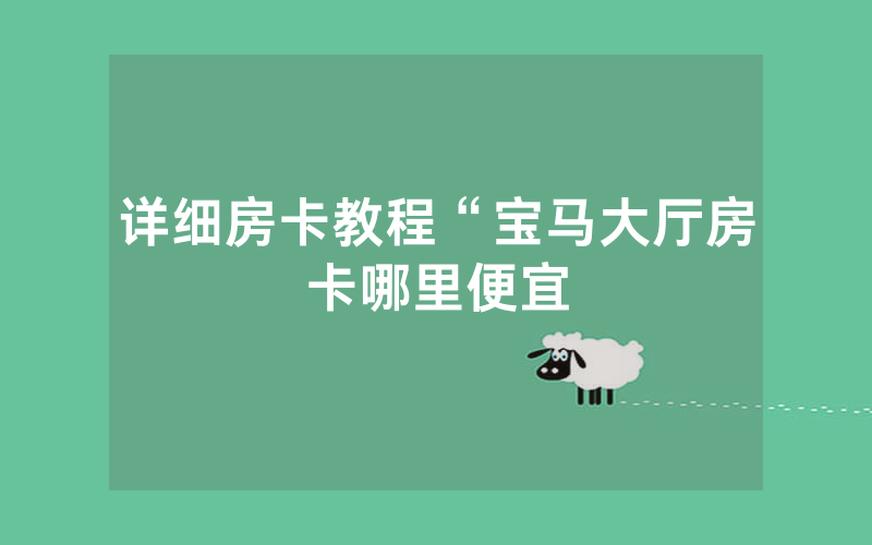 详细房卡教程“宝马大厅房卡哪里便宜