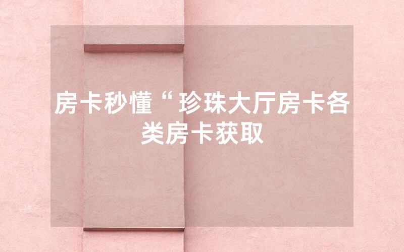 房卡秒懂“珍珠大厅房卡各类房卡获取