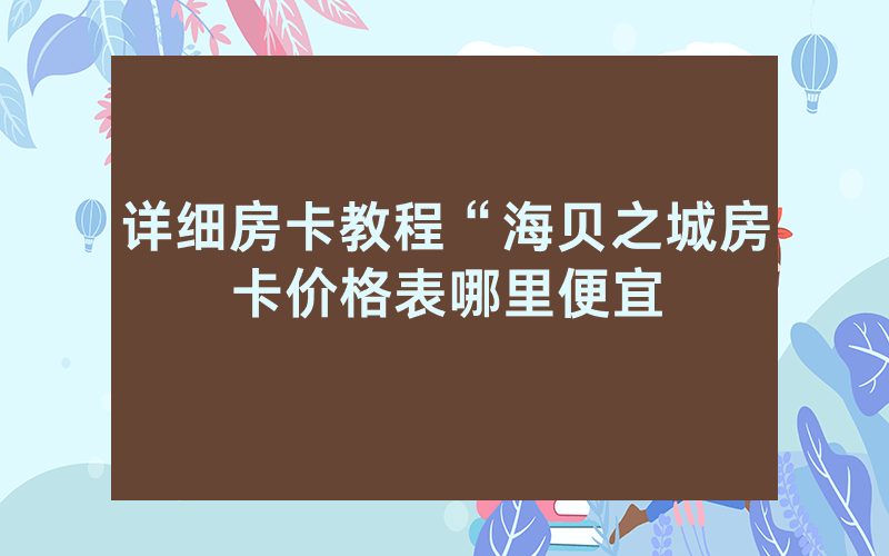 详细房卡教程“海贝之城房卡价格表哪里便宜