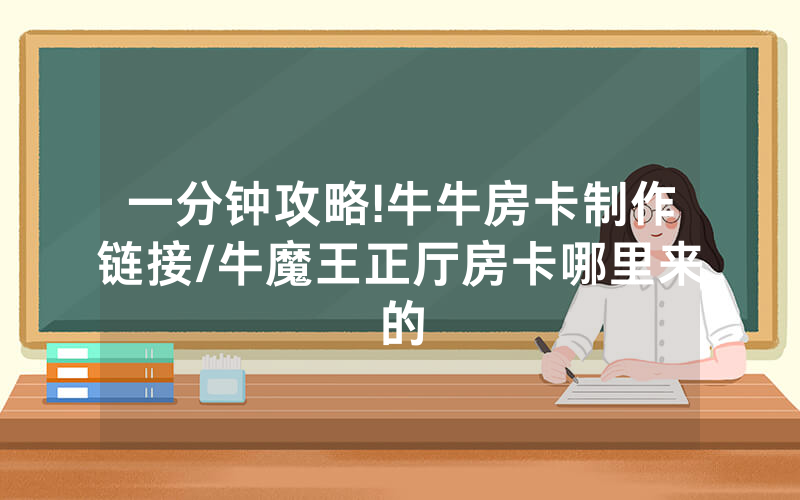一分钟攻略!牛牛房卡制作链接/牛魔王正厅房卡哪里来的