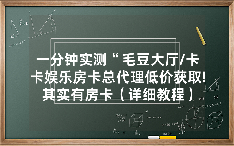 一分钟实测“毛豆大厅/卡卡娱乐房卡总代理低价获取!其实有房卡（详细教程）