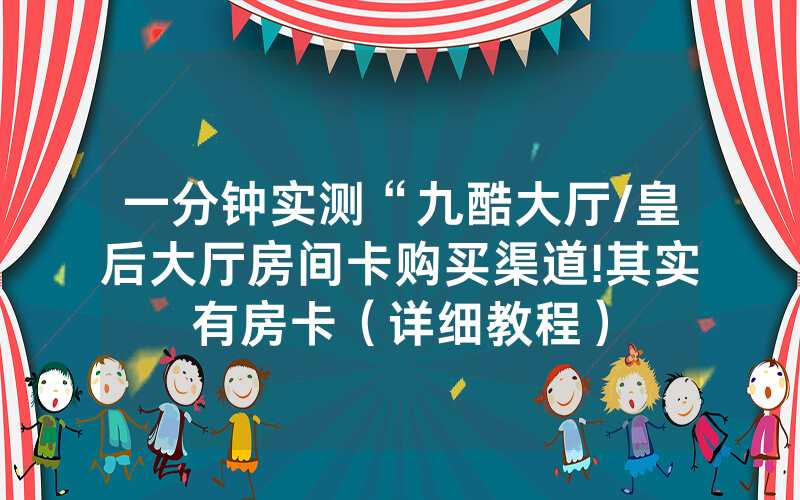 一分钟实测“九酷大厅/皇后大厅房间卡购买渠道!其实有房卡（详细教程）