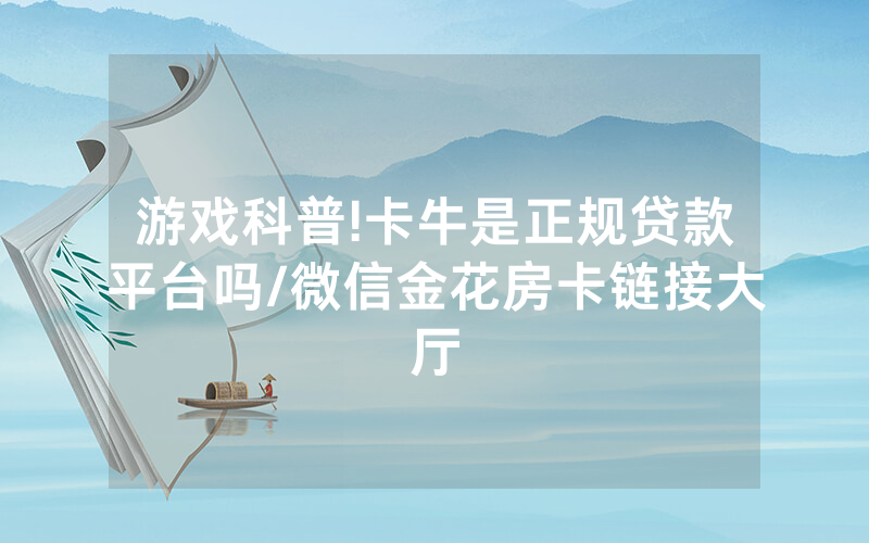 游戏科普!卡牛是正规贷款平台吗/微信金花房卡链接大厅