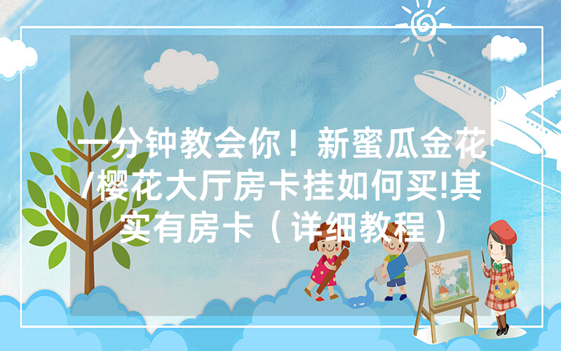 一分钟教会你！新蜜瓜金花/樱花大厅房卡挂如何买!其实有房卡（详细教程）