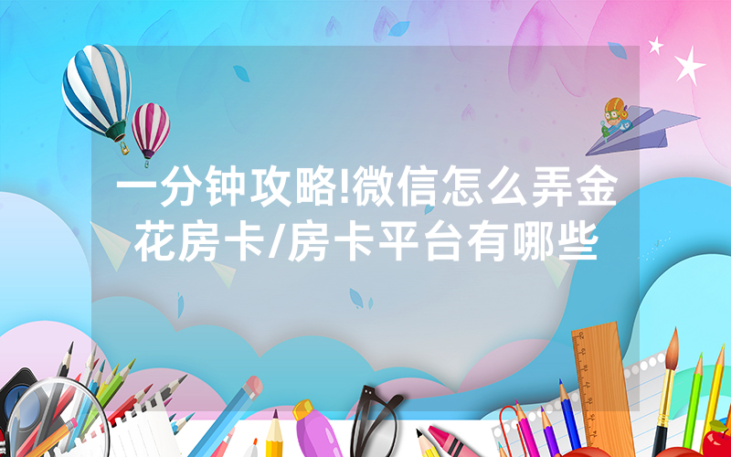 一分钟攻略!微信怎么弄金花房卡/房卡平台有哪些