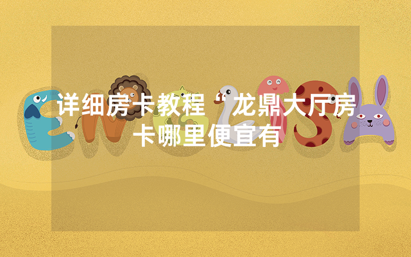 详细房卡教程“龙鼎大厅房卡哪里便宜有