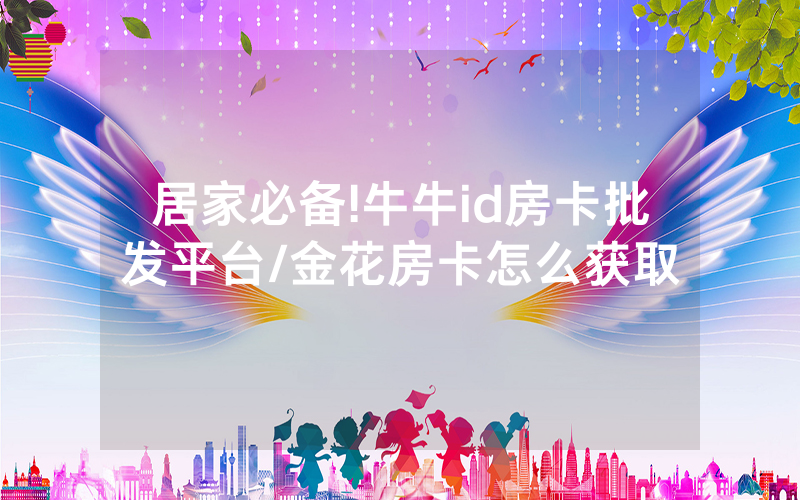 居家必备!牛牛id房卡批发平台/金花房卡怎么获取
