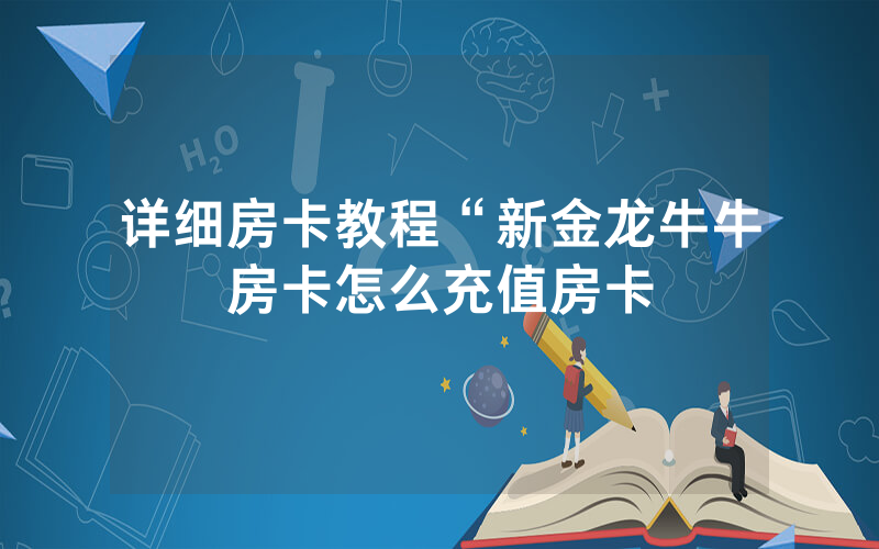 详细房卡教程“新金龙牛牛房卡怎么充值房卡