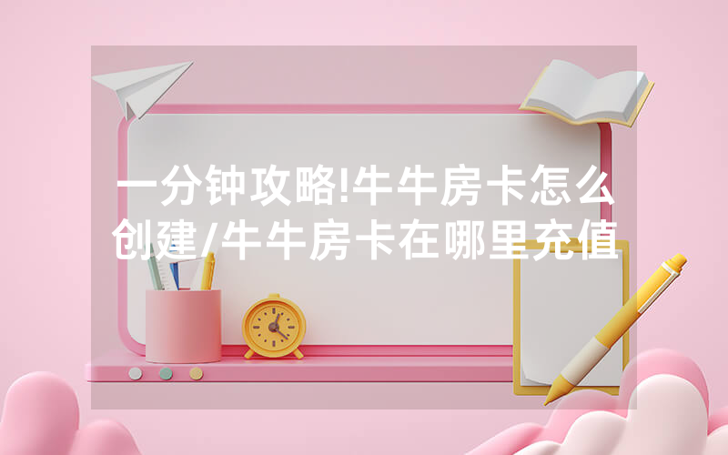 一分钟攻略!牛牛房卡怎么创建/牛牛房卡在哪里充值