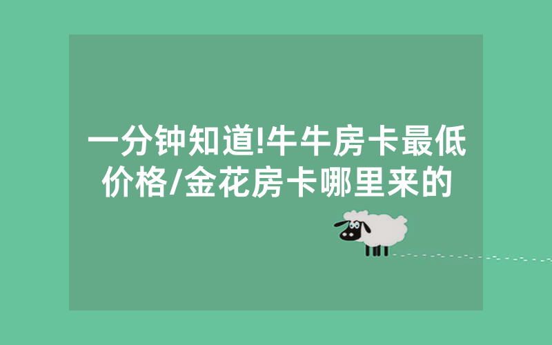 一分钟知道!牛牛房卡最低价格/金花房卡哪里来的