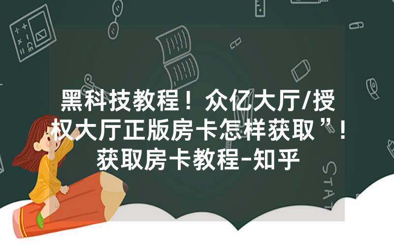 黑科技教程！众亿大厅/授权大厅正版房卡怎样获取”!获取房卡教程-知乎