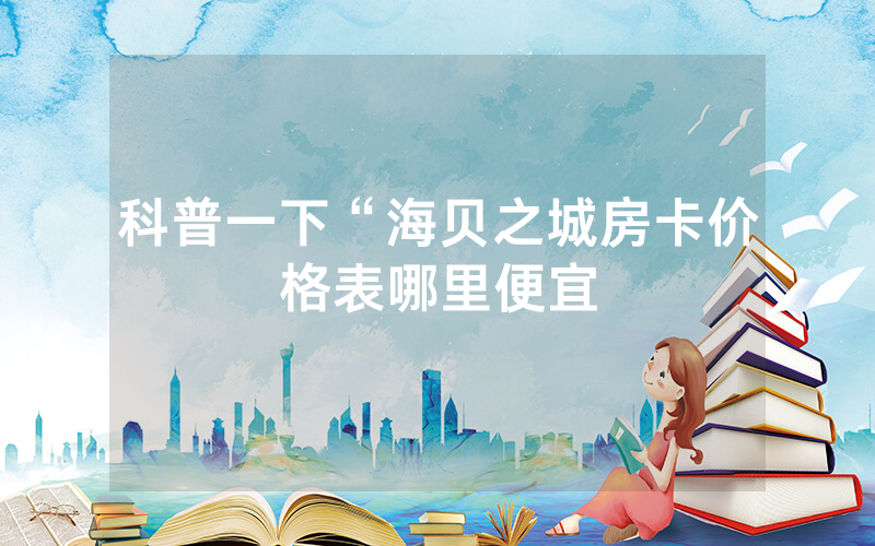 科普一下“海贝之城房卡价格表哪里便宜