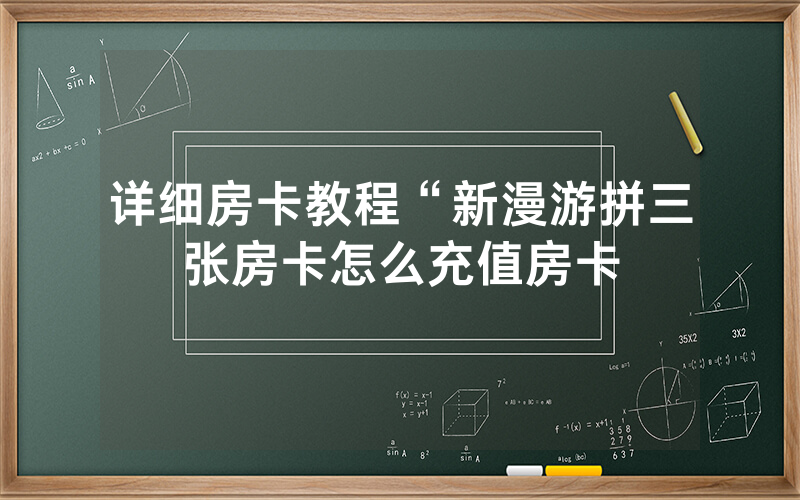 详细房卡教程“新漫游拼三张房卡怎么充值房卡