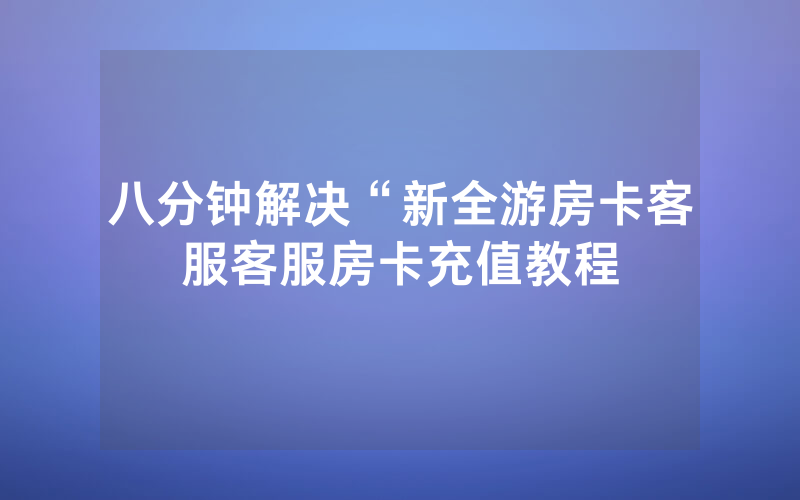 八分钟解决“新全游房卡客服客服房卡充值教程