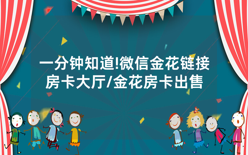 一分钟知道!微信金花链接房卡大厅/金花房卡出售