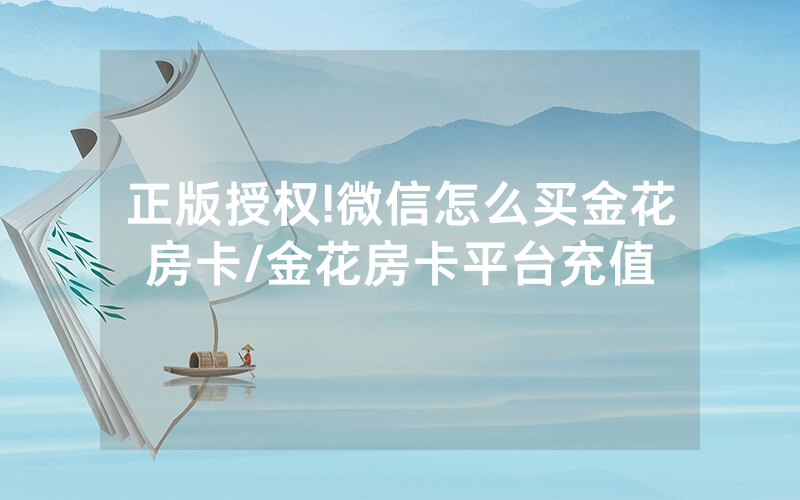 正版授权!微信怎么买金花房卡/金花房卡平台充值