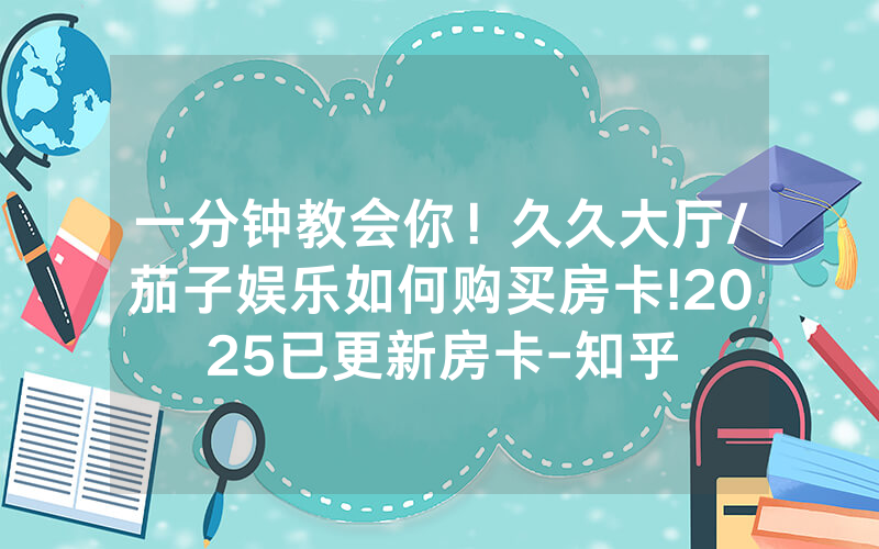 一分钟教会你！久久大厅/茄子娱乐如何购买房卡!2025已更新房卡-知乎
