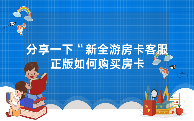 分享一下“新全游房卡客服正版如何购买房卡