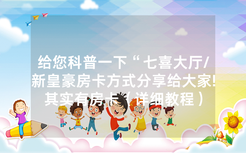 给您科普一下“七喜大厅/新皇豪房卡方式分享给大家!其实有房卡（详细教程）
