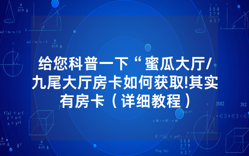 给您科普一下“蜜瓜大厅/九尾大厅房卡如何获取!其实有房卡（详细教程）