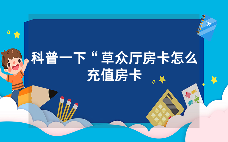 科普一下“草众厅房卡怎么充值房卡