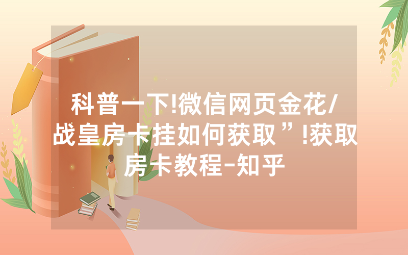 科普一下!微信网页金花/战皇房卡挂如何获取”!获取房卡教程-知乎