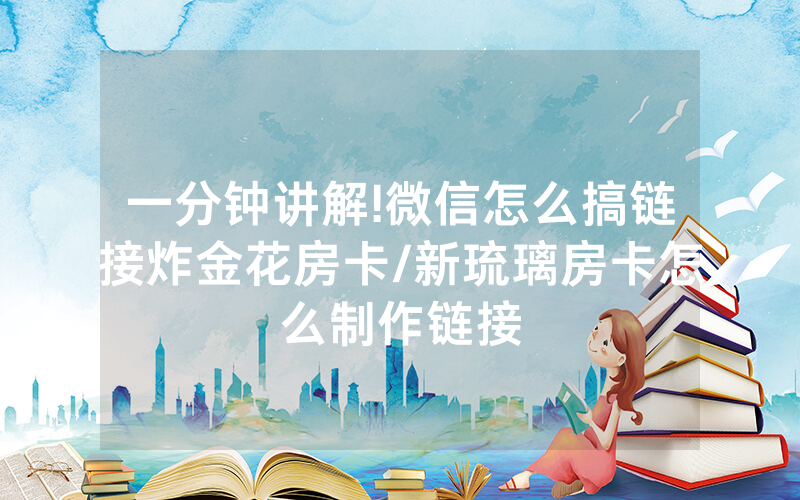 一分钟讲解!微信怎么搞链接炸金花房卡/新琉璃房卡怎么制作链接