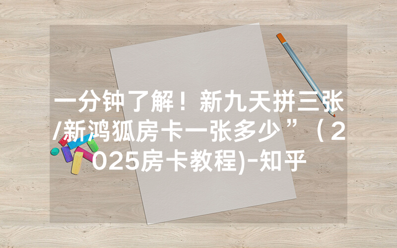 一分钟了解！新九天拼三张/新鸿狐房卡一张多少”（2025房卡教程)-知乎