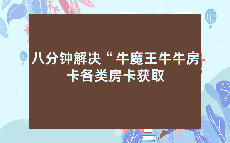 八分钟解决“牛魔王牛牛房卡各类房卡获取