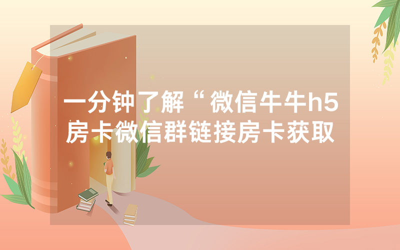 一分钟了解“微信牛牛h5房卡微信群链接房卡获取