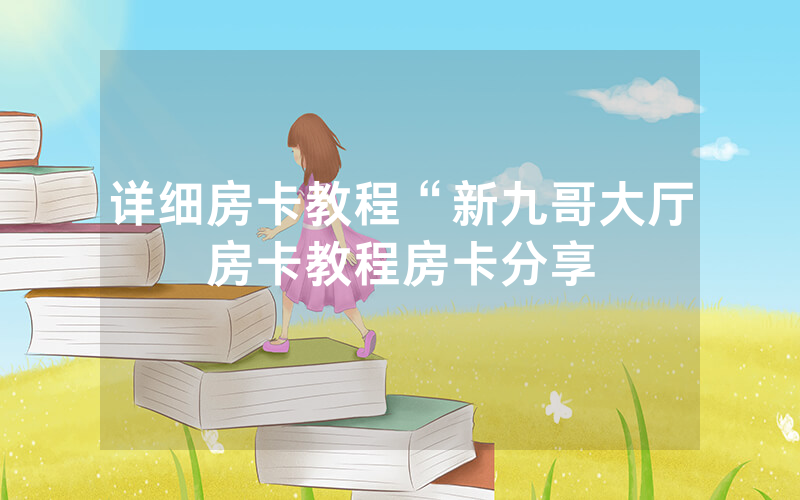 详细房卡教程“新九哥大厅房卡教程房卡分享