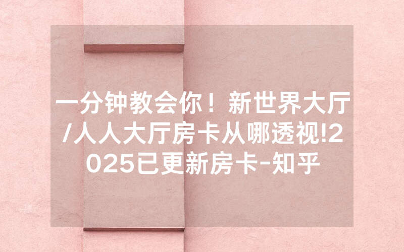 一分钟教会你！新世界大厅/人人大厅房卡从哪透视!2025已更新房卡-知乎