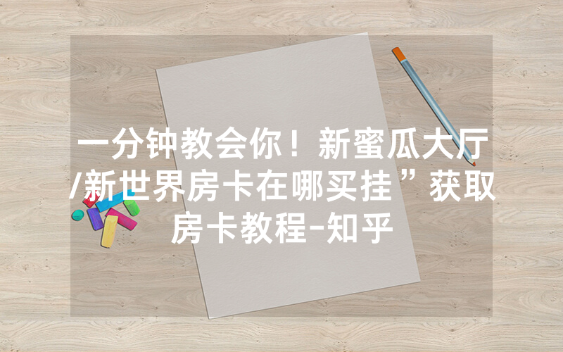 一分钟教会你！新蜜瓜大厅/新世界房卡在哪买挂”获取房卡教程-知乎